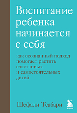 Воспитание ребенка начинается с себя.  Как осознанный подход помогает растить счастливых и самостоятельных детей