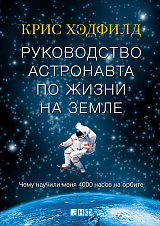 Руководство астронавта по жизни на Земле.  Чему научили меня 4000 часов на орбите
