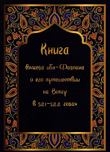 Книга Ахмета ибн-Фадлана о его путешествии на Волгу в 921-922 гг. 