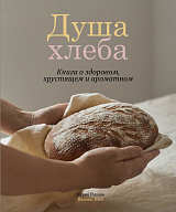 Душа хлеба.  Книга о здоровом,  хрустящем и ароматном (16+)