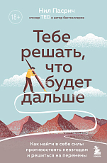 Тебе решать,  что будет дальше.  Как найти в себе силы противостоять невзгодам и решиться на перемены