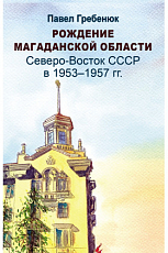 Рождение Магаданской области: Северо-Восток СССР в 1953-1957 гг. 