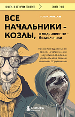 Все начальники - козлы,  а подчиненные - бездельники.  Как найти общий язык со своими начальниками и научиться эффективно управлять даже самыми ленивыми сотрудниками