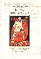 Война формата 9*14.  Открытки в немецкой «культуре войны» 1914–1918 гг. 