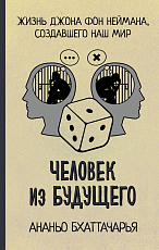 Человек из будущего.  Жизнь Джона фон Неймана,  создавшего наш мир
