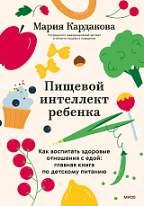 Пищевой интеллект ребенка.  Как воспитать здоровые отношения с едой: главная книга по детскому питанию