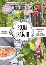 Розы&грабли.  Как создать сад своей мечты.  20 вдохновляющих историй,  мастер-классов и кулинарных рецептов