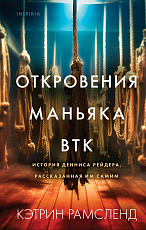 Откровения маньяка BTK.  История Денниса Рейдера,  рассказанная им самим