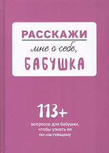 Расскажи мне о себе.  .  .  бабушка.  113 вопросов для бабушки,  чтобы узнать ее по-настоящему