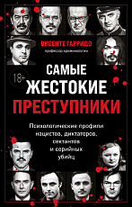 Самые жестокие преступники.  Психологические профили нацистов,  диктаторов,  сектантов и серийных убийц