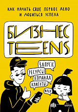 Бизнес Teens.  Как начать свое первое дело и добиться успеха