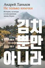 Не только кимчхи: история,  культура и повседневная жизнь Кореи