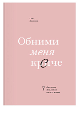 Обними меня крепче.  7 диалогов для любви на всю жизнь