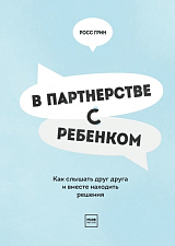 В партнерстве с ребенком.  Как слышать друг друга и вместе находить решения