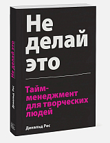 Не делай это.  Тайм-менеджмент для творческих людей