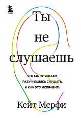 Ты не слушаешь.  Что мы упускаем,  разучившись слушать,  и как это исправить