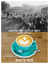 Martin Parr: From the Pope to a Flat White: Ireland 1979-2019