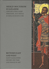 Между Востоком и Западом.  Святой Александр Невский,  его эпоха и образ в искусстве
