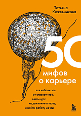50 мифов о карьере.  Как избавиться от стереотипов,  взять курс на движение вперед и найти работу мечты