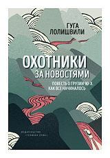 Охотники за новостями: Повесть о Грузии 90-х (16+)