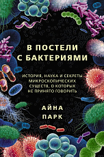 В постели с бактериями.  История,  наука и секреты микроскопических существ,  о которых не принято говорить