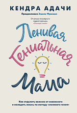 Ленивая гениальная мама.  Как отделить важное от неважного и наладить жизнь по методу «ленивого гения»