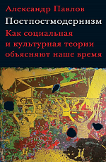 Постпостмодернизм.  Как социальная и культурная теории объясняют наше время