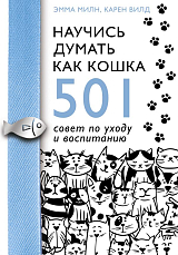 Научись думать как кошка.  501 совет по уходу и воспитанию