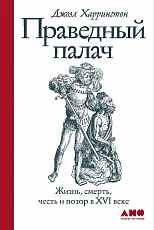 Праведный палач: жизнь,  смерть,  честь и позор в XVI веке