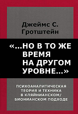«.  .  .  Но в то же время на другом уровне.  .  .  » Психоаналитическая теория и техника в кляйнианском подходе