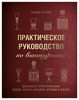 Практическое руководство по винокурению.  Домашнее приготовление водки,  виски,  коньяка,  бренди и джина