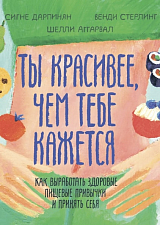 Ты красивее,  чем тебе кажется.  Как выработать здоровые пищевые привычки и принять себя