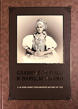 Славяне Европы и народы России.  К 140-летию первой этнографической выставки 1867 года. 