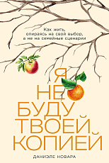 Я не буду твоей копией: Как жить,   опираясь на свой выбор,   а не на семейные сценарии