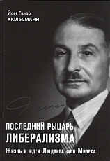 Последний рыцарь либерализма.  Жизнь и идеи Людвига фон Мизеса