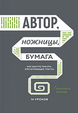 Автор,  ножницы,  бумага.  Как быстро писать впечатляющие тексты.  14 уроков