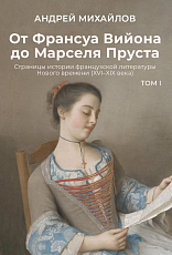 От Франсуа Вийона до Марселя Пруста.  Страницы истории французской литературы Нового времени (XVI.  XIX века).  Т.  1
