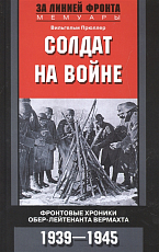 Солдат на войне.  Фронтовые хроники обер-лейтенанта Вермахта.  1939-1945