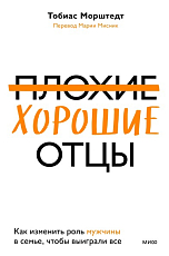 Плохие хорошие отцы.  Как изменить роль мужчины в семье,  чтобы выиграли все