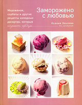 Заморожено с любовью.  Мороженое,  сорбеты и другие рецепты холодных десертов
