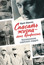Спасать жизни — моя профессия.  Воспоминания советского хирурга