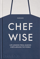 Chefwise: Life Lessons from Leading Chefs Around the World