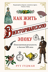 Как жить в Викторианскую эпоху.  Повседневная реальность в Англии ХIX века