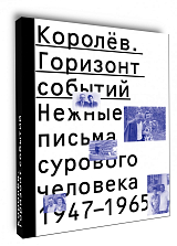 Королёв.  Горизонт событий.  Нежные письма сурового человека 1947-1965