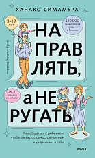 Направлять,  а не ругать.  Как общаться с ребенком,  чтобы он вырос самостоятельным и уверенным в себе