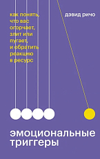 Эмоциональные триггеры.  Как понять,  что вас огорчает,  злит или пугает,  и обратить реакцию в ресурс