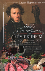 За столом с Пушкиным.  Чем угощали великого поэта.  Любимые блюда,  воспетые в стихах,  высмеянные в письмах и эпиграммах.  Русская кухня первой половины XIX века. 