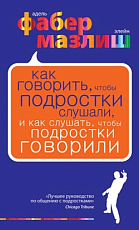 Как говорить,  чтобы подростки слушали,  и как слушать,  чтобы подростки говорили