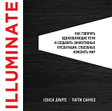 Illuminate: как говорить вдохновляющие речи и создавать эффективные презентации,  способные изменить историю