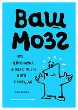 Ваш мозг.  Что нейронаука знает о мозге и его причудах